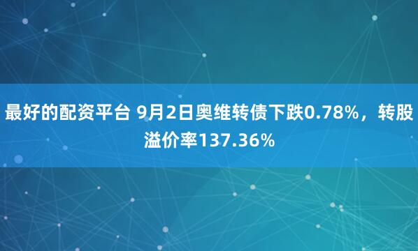 最好的配资平台 9月2日奥维转债下跌0.78%，转股溢价率137.36%
