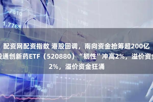 配资网配资指数 港股回调,南向资金抢筹超200亿!港股通创新药ETF(520880)“韧性”冲高2%,溢价资金狂涌