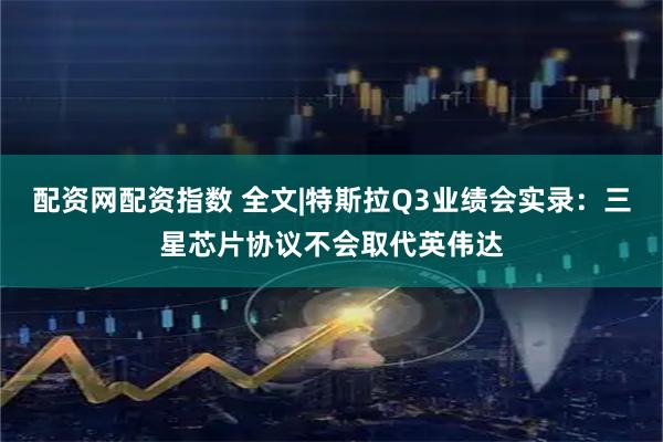配资网配资指数 全文|特斯拉Q3业绩会实录：三星芯片协议不会取代英伟达