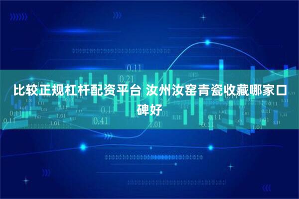 比较正规杠杆配资平台 汝州汝窑青瓷收藏哪家口碑好