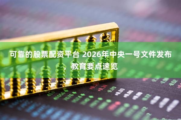 可靠的股票配资平台 2026年中央一号文件发布，教育要点速览