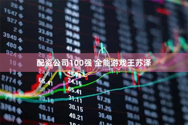 配资公司100强 全能游戏王苏泽