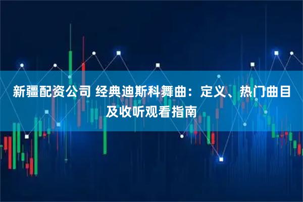 新疆配资公司 经典迪斯科舞曲：定义、热门曲目及收听观看指南