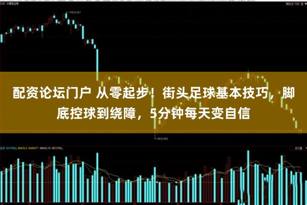 配资论坛门户 从零起步！街头足球基本技巧，脚底控球到绕障，5分钟每天变自信